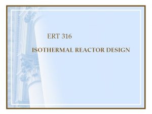 ERT 316 ISOTHERMAL REACTOR DESIGN OBJECTIVES Students should