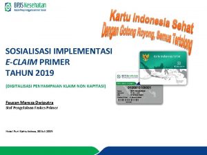 SOSIALISASI IMPLEMENTASI ECLAIM PRIMER TAHUN 2019 DIGITALISASI PENYAMPAIAN