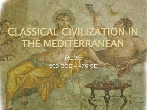 CLASSICAL CIVILIZATION IN THE MEDITERRANEAN ROME 509 BCE
