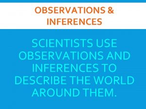 OBSERVATIONS INFERENCES SCIENTISTS USE OBSERVATIONS AND INFERENCES TO