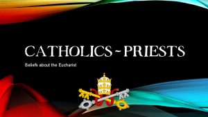 CATHOLICS PRIESTS Beliefs about the Eucharist BELIEFS ABOUT