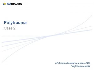 Polytrauma Case 2 AOTrauma Masters courseSDL Polytrauma course