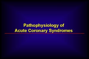 Pathophysiology of Acute Coronary Syndromes Acute Coronary Syndromes