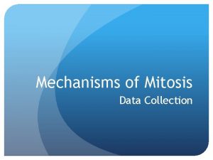 Mechanisms of Mitosis Data Collection Data Collection Today