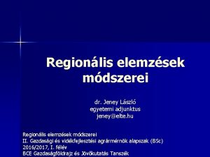 Regionlis elemzsek mdszerei dr Jeney Lszl egyetemi adjunktus