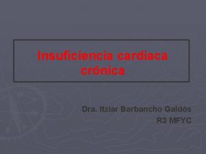 Insuficiencia cardiaca crnica Dra Itziar Barbancho Galds R