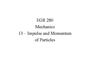 EGR 280 Mechanics 13 Impulse and Momentum of
