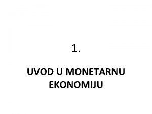 1 UVOD U MONETARNU EKONOMIJU POJAM MONETARNE EKONOMIJE