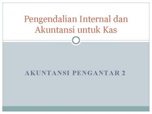 Pengendalian Internal dan Akuntansi untuk Kas AKUNTANSI PENGANTAR