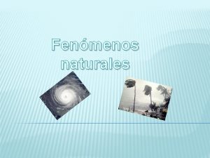 Fenmenos naturales Distintos fenmenos naturales FENMENOS NATURALES Fenmeno