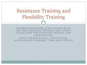 Resistance Training and Flexibility Training INFORMATION FROM ACSMS