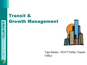 GROWTHMANAGEMENT Transit Growth Management Tara Bartee FDOT Public
