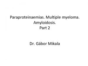 Paraproteinaemias Multiple myeloma Amyloidosis Part 2 Dr Gbor