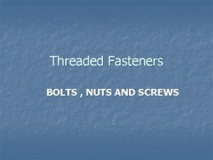 Threaded Fasteners BOLTS NUTS AND SCREWS Threaded Fasteners
