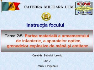 CATEDRA MILITAR UTM Instrucia focului Tema 25 Partea