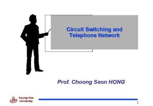 Circuit Switching and Telephone Network Prof Choong Seon