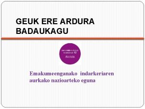 GEUK ERE ARDURA BADAUKAGU Emakumeenganako indarkeriaren aurkako nazioarteko