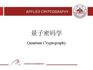 APPLIED CRYPTOGRAPHY Quantum Cryptography SCHOOL OF MATHEMATICS 1