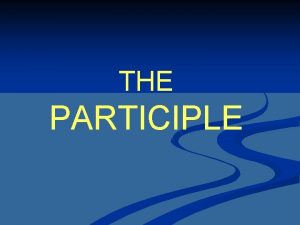 THE PARTICIPLE THE PARTICIPLE a verbal adjective THE