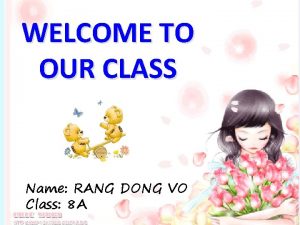 WELCOME TO OUR CLASS Name RANG DONG VO