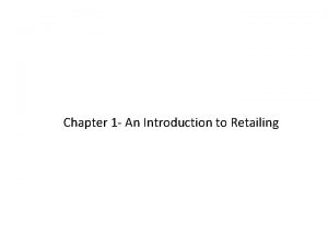 Chapter 1 An Introduction to Retailing Retailing encompasses