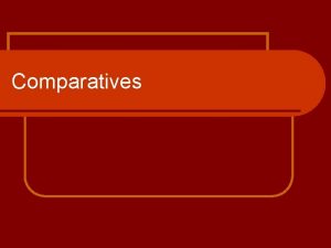 Comparatives What are comparisons l Comparisons are made