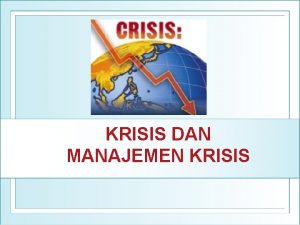 KRISIS DAN MANAJEMEN KRISIS DEFINISI KRISIS Krisis adalah