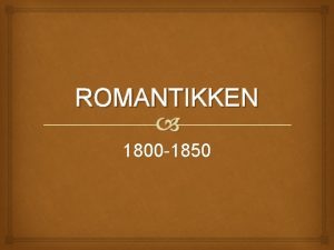 ROMANTIKKEN 1800 1850 OM ROMANTIKKEN Perioden efter oplysningstiden