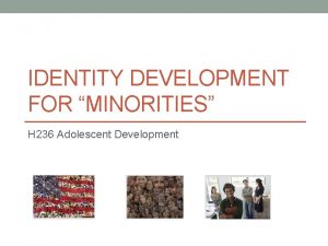 IDENTITY DEVELOPMENT FOR MINORITIES H 236 Adolescent Development