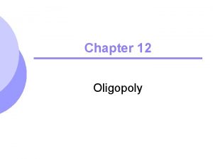 Chapter 12 Oligopoly Oligopoly Characteristics l Small number