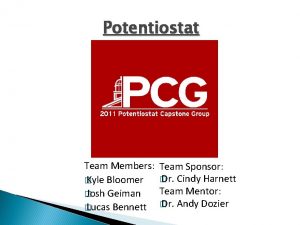 Potentiostat Team Members Kyle Bloomer Josh Geiman Lucas