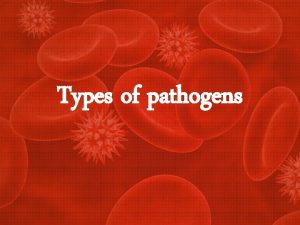 Types of pathogens Pathogens May be cellular or