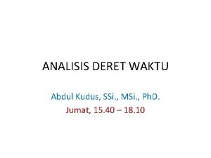 ANALISIS DERET WAKTU Abdul Kudus SSi MSi Ph