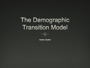 The Demographic Transition Model Ivana Uzoka The Demographic