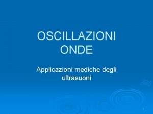 OSCILLAZIONI ONDE Applicazioni mediche degli ultrasuoni 1 MOTI