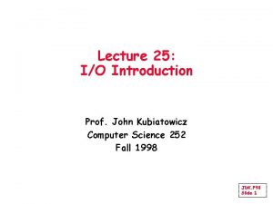 Lecture 25 IO Introduction Prof John Kubiatowicz Computer