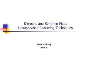 Kmeans and Kohonen Maps Unsupervised Clustering Techniques Steve