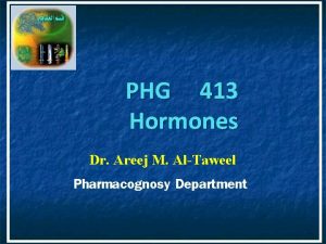 PHG 413 Hormones Dr Areej M AlTaweel Pharmacognosy