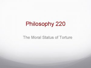 Philosophy 220 The Moral Status of Torture Some