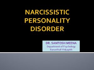NARCISSISTIC PERSONALITY DISORDER DR SANTOSH MEENA Department of