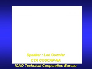 ICAO COSCAP INITIATIVES Speaker Len Cormier CTA COSCAPNA