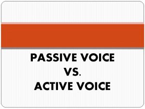 PASSIVE VOICE VS ACTIVE VOICE Passive Voice Passive