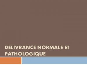 DELIVRANCE NORMALE ET PATHOLOGIQUE A LA DELIVRANCE NORMALE