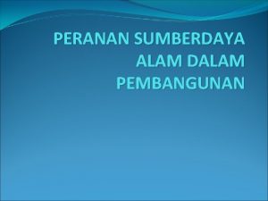 PERANAN SUMBERDAYA ALAM DALAM PEMBANGUNAN SUMBERDAYA ALAM PEMBANGUNAN