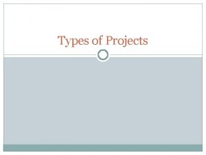 Types of Projects Types of Projects Studentproposed projects