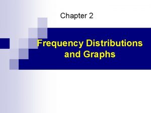 Chapter 2 Frequency Distributions and Graphs A frequency