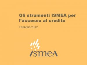 Gli strumenti ISMEA per laccesso al credito Febbraio