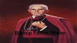 Bishop Fulton Sheen Bishop Fulton Sheen is described