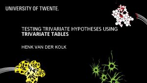 TESTING TRIVARIATE HYPOTHESES USING TRIVARIATE TABLES HENK VAN