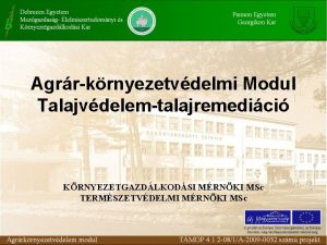 Agrrkrnyezetvdelmi Modul Talajvdelemtalajremedici KRNYEZETGAZDLKODSI MRNKI MSc TERMSZETVDELMI MRNKI